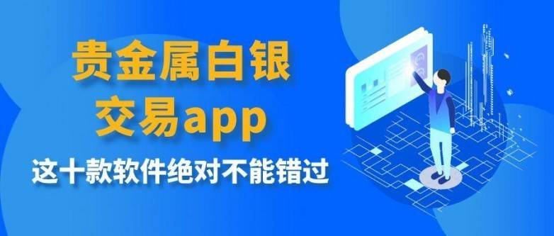 贵金属白银交易app下载平台推荐，这十款软件绝对不能错过
